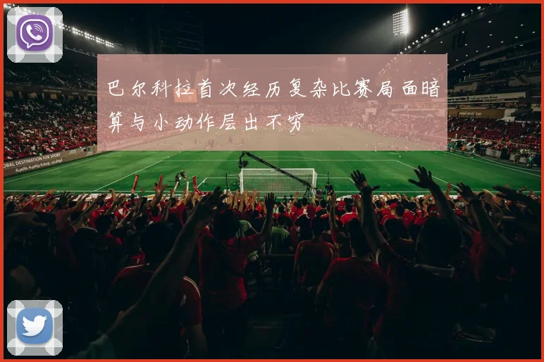 巴尔科拉首次经历复杂比赛局面暗算与小动作层出不穷