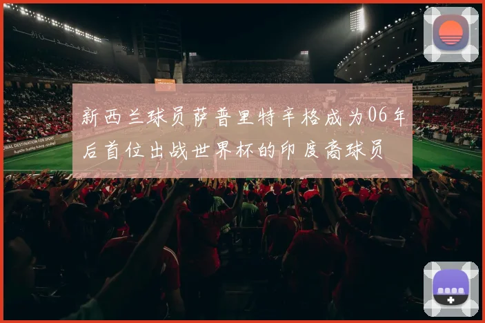 新西兰球员萨普里特辛格成为06年后首位出战世界杯的印度裔球员