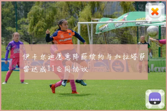伊卡尔迪愿意降薪续约与加拉塔萨雷达成11合同协议