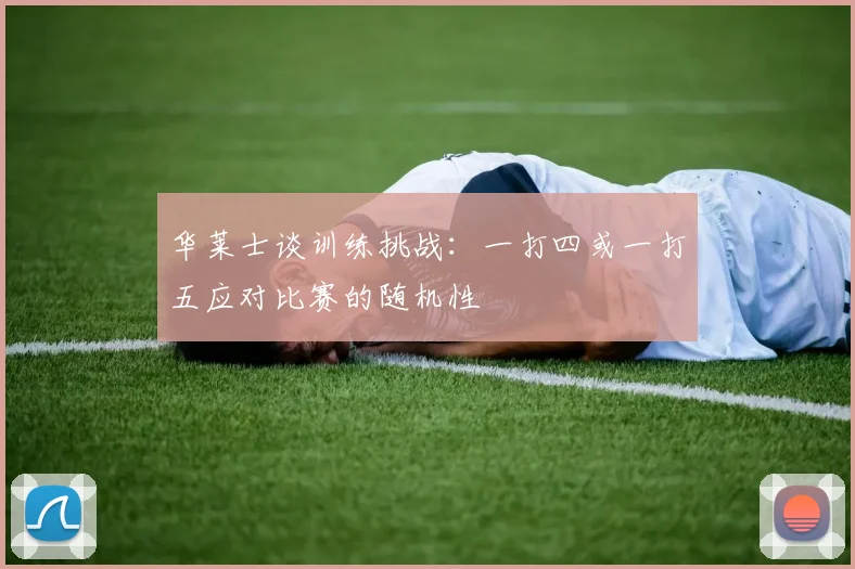 华莱士谈训练挑战：一打四或一打五应对比赛的随机性