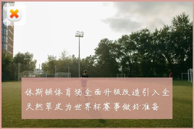 休斯顿体育场全面升级改造引入全天然草皮为世界杯赛事做好准备