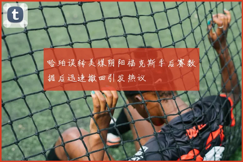 哈珀误转美媒阴阳福克斯季后赛数据后迅速撤回引发热议