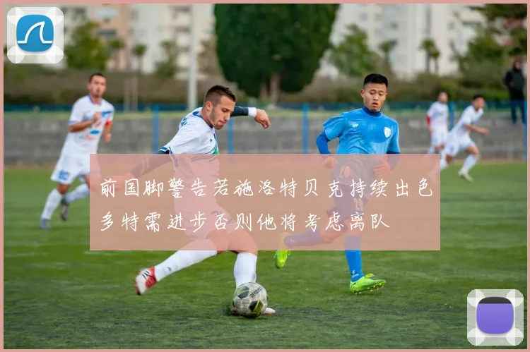 前国脚警告若施洛特贝克持续出色多特需进步否则他将考虑离队