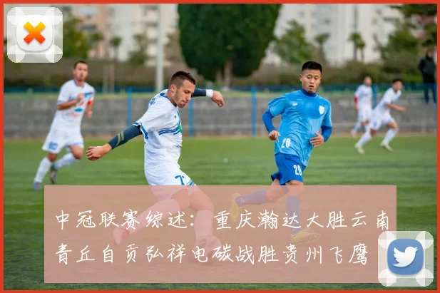 中冠联赛综述:重庆瀚达大胜云南青丘自贡弘祥电碳战胜贵州飞鹰