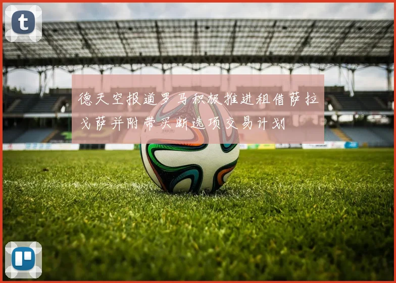 德天空报道罗马积极推进租借萨拉戈萨并附带买断选项交易计划