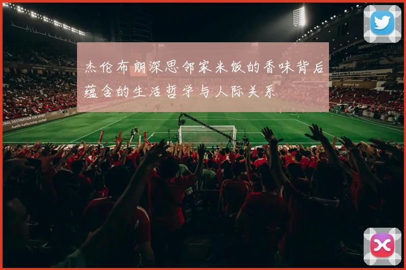 杰伦布朗深思邻家米饭的香味背后蕴含的生活哲学与人际关系