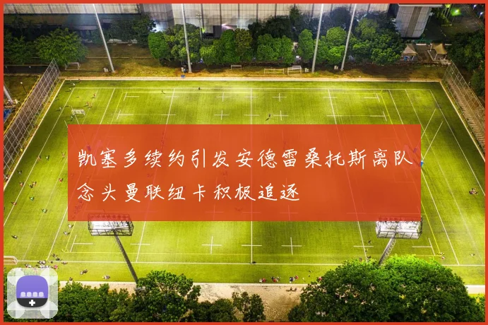 凯塞多续约引发安德雷桑托斯离队念头曼联纽卡积极追逐