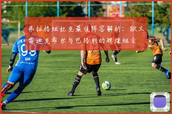 弗拉格组杜克最佳阵容解析：欧文雷迪克希尔与巴格利的辉煌组合