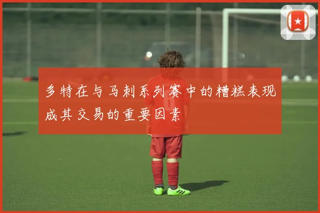 多特在与马刺系列赛中的糟糕表现成其交易的重要因素