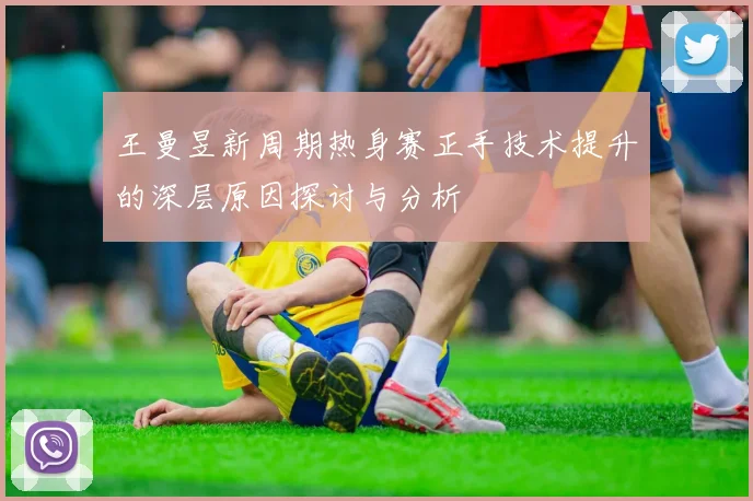 王曼昱新周期热身赛正手技术提升的深层原因探讨与分析