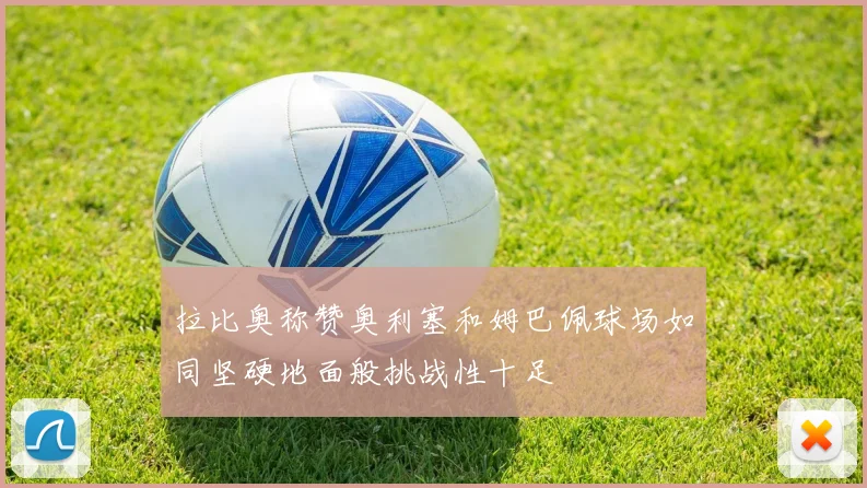 拉比奥称赞奥利塞和姆巴佩球场如同坚硬地面般挑战性十足
