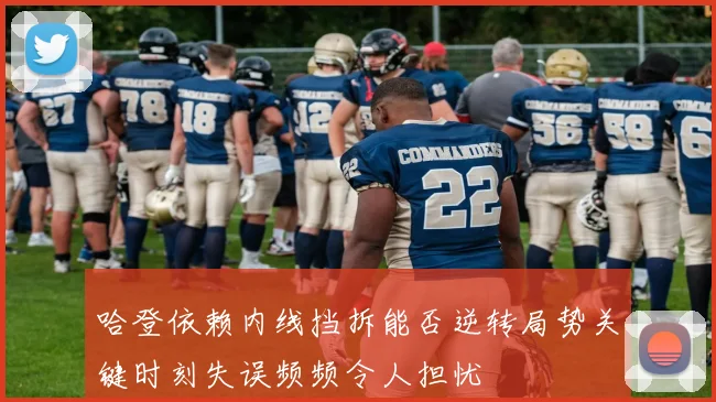 哈登依赖内线挡拆能否逆转局势关键时刻失误频频令人担忧